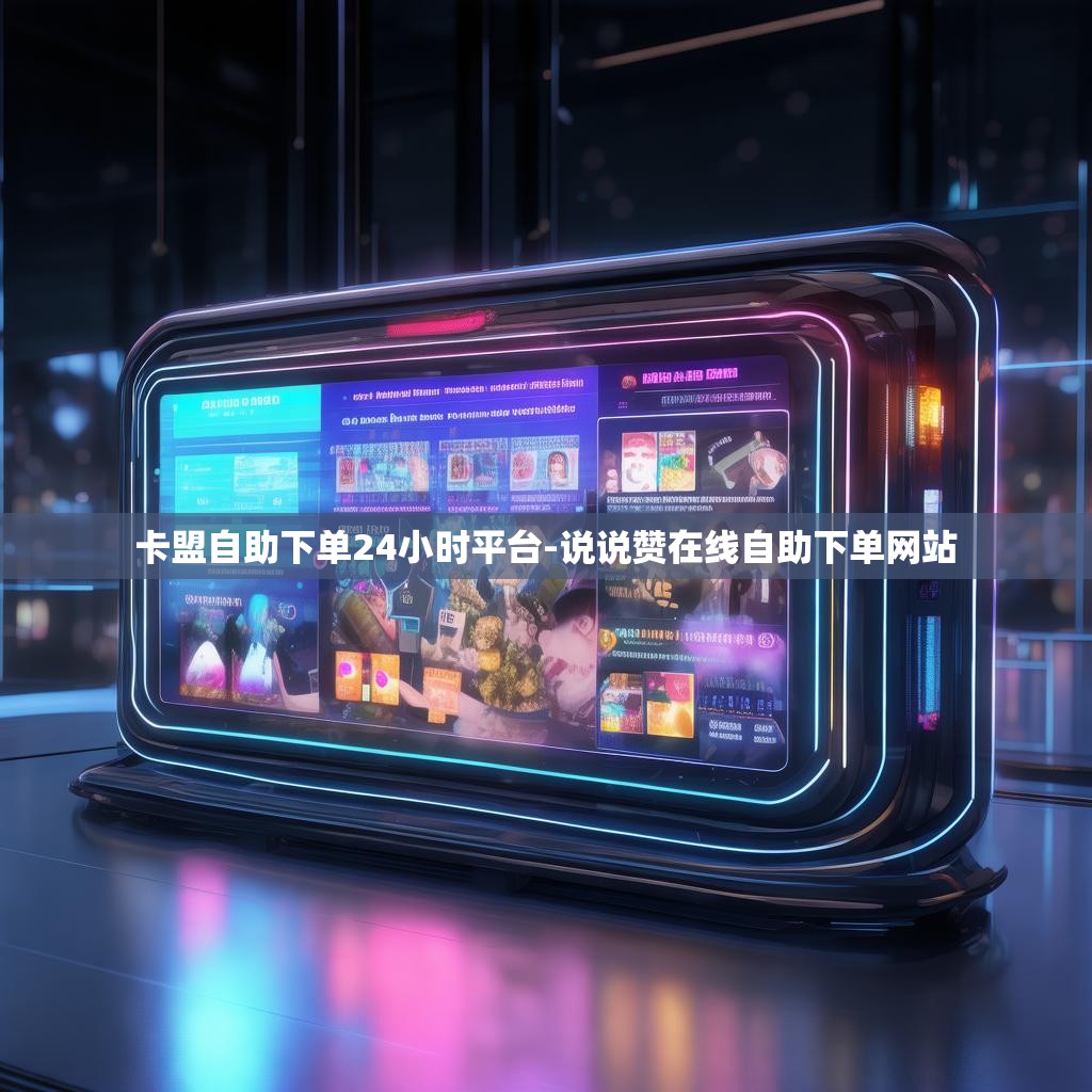 卡盟自助下单24小时平台-说说赞在线自助下单网站