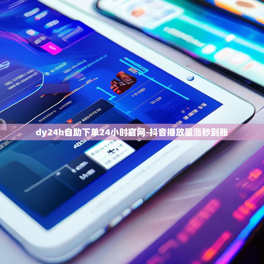 dy24h自助下单24小时官网-抖音播放量涨秒到账