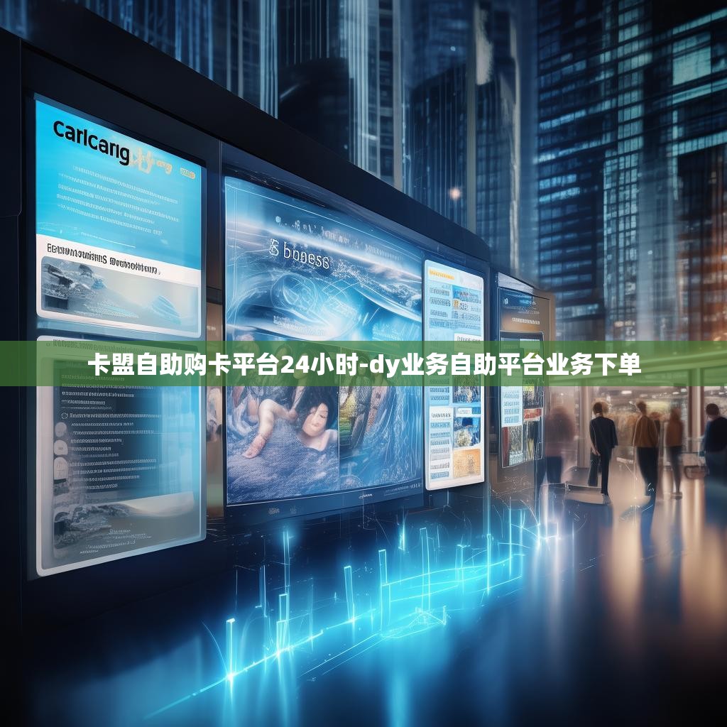 卡盟自助购卡平台24小时-dy业务自助平台业务下单