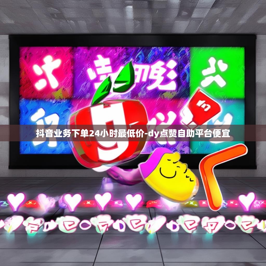 抖音业务下单24小时最低价-dy点赞自助平台便宜