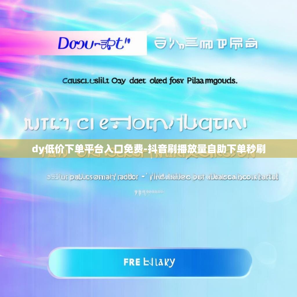 dy低价下单平台入口免费-抖音刷播放量自助下单秒刷