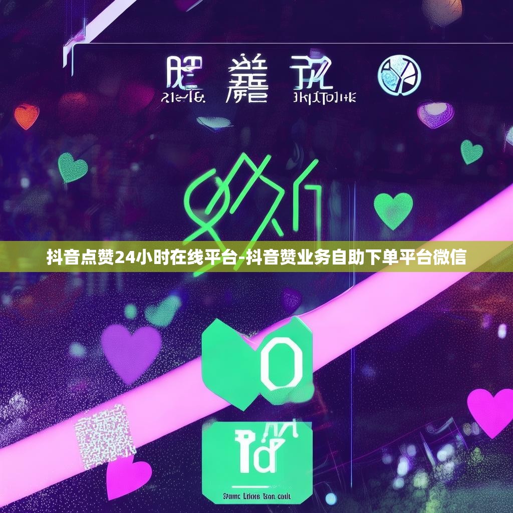 抖音点赞24小时在线平台-抖音赞业务自助下单平台微信