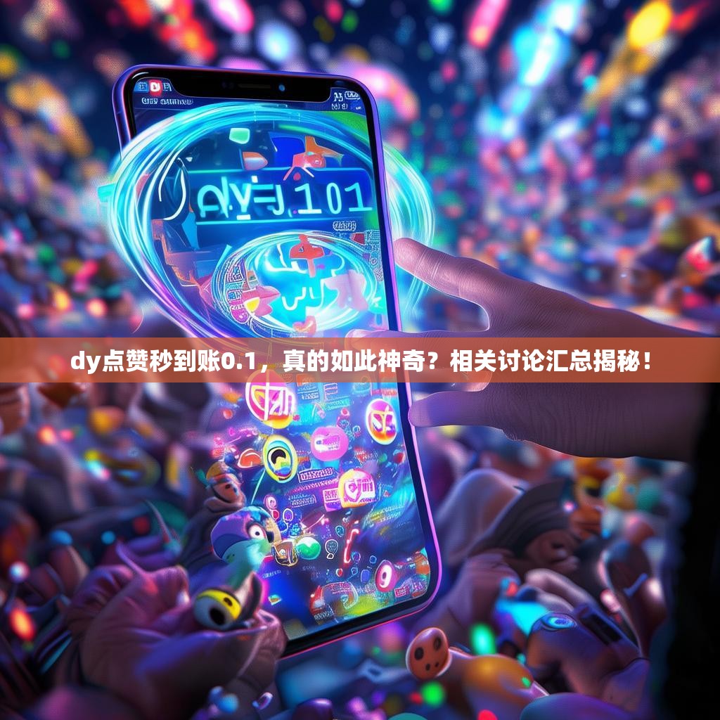 dy点赞秒到账0.1,真的如此神奇?相关讨论汇总揭秘!