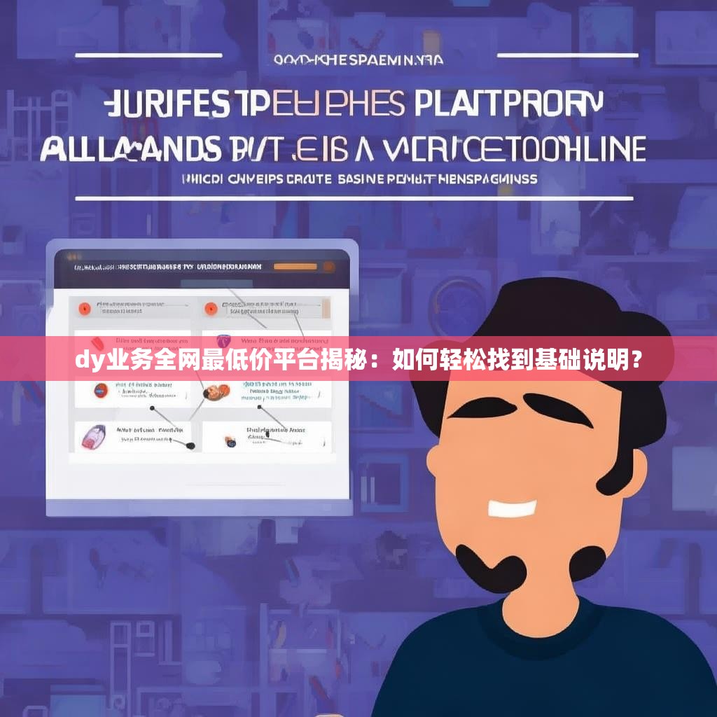 dy业务全网最低价平台揭秘:如何轻松找到基础说明?