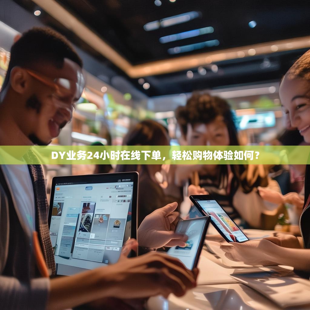 DY业务24小时在线下单,轻松购物体验如何?