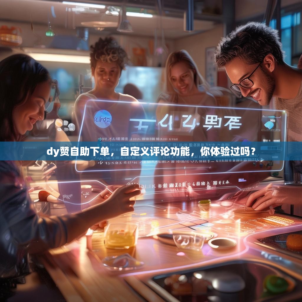 dy赞自助下单，自定义评论功能，你体验过吗？