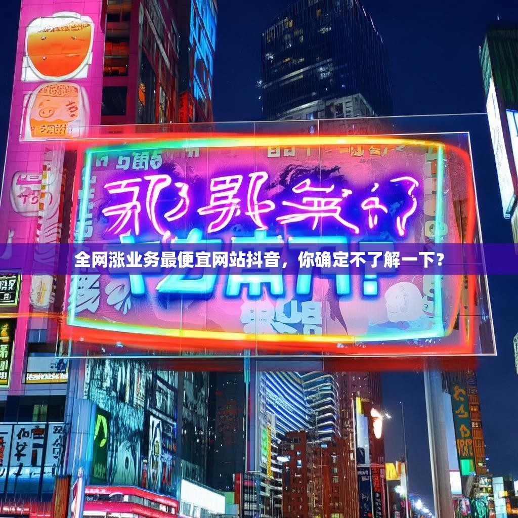 全网涨业务最便宜网站抖音，你确定不了解一下？