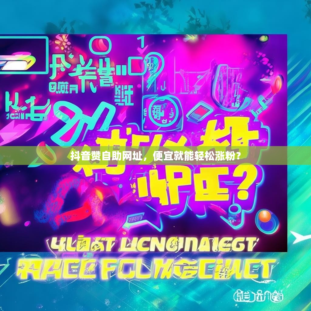 抖音赞自助网址,便宜就能轻松涨粉?