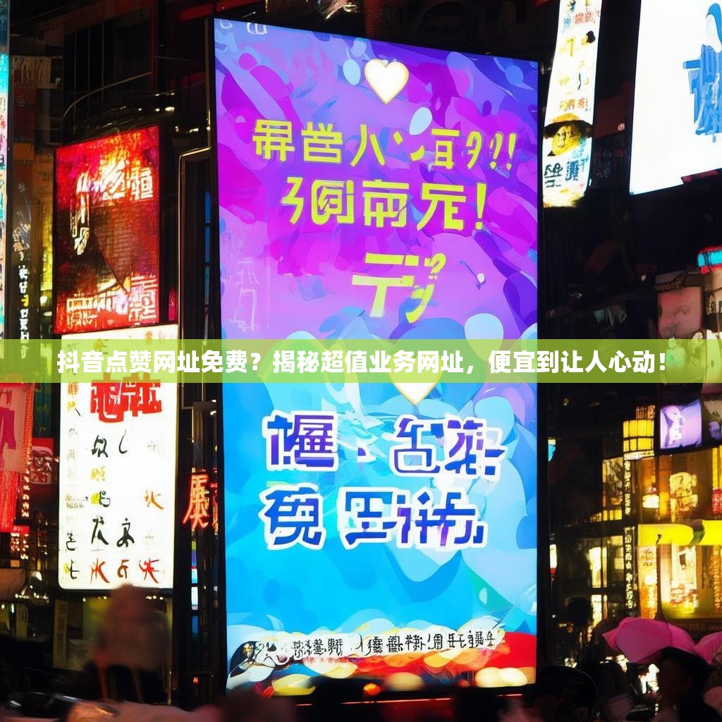 抖音点赞网址免费？揭秘超值业务网址，便宜到让人心动！