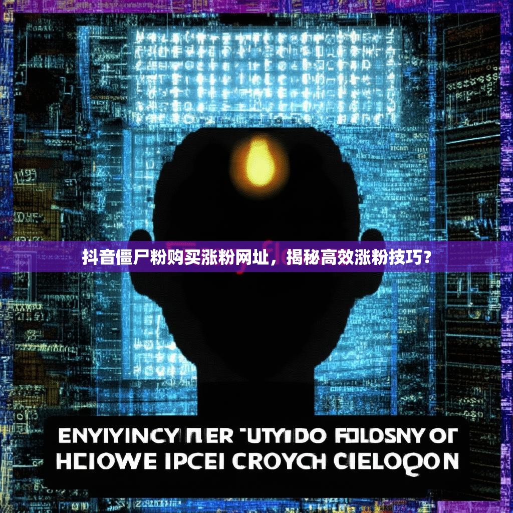 抖音僵尸粉购买涨粉网址，揭秘高效涨粉技巧？