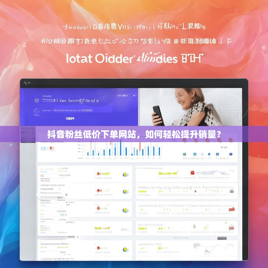 抖音粉丝低价下单网站，如何轻松提升销量？