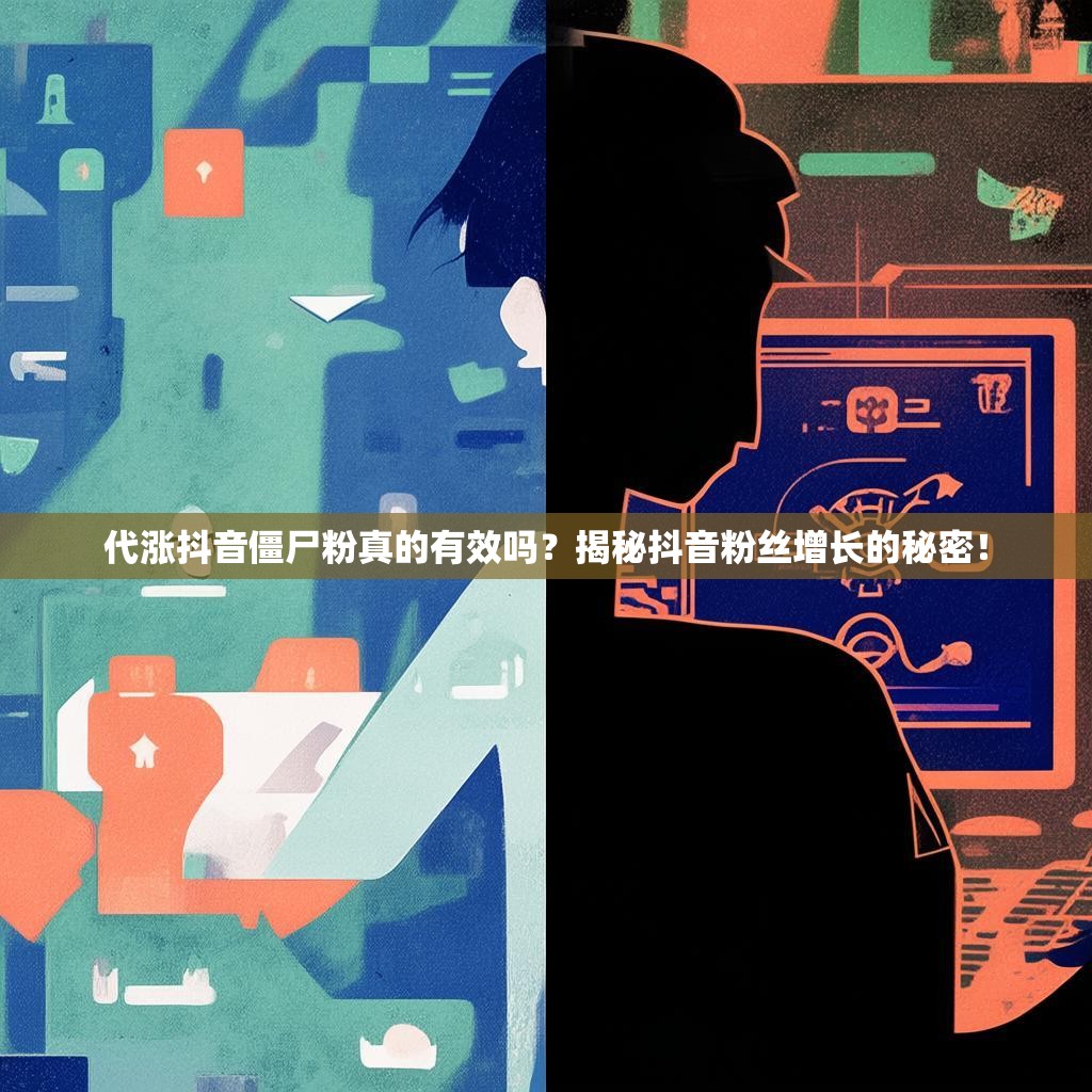 代涨抖音僵尸粉真的有效吗？揭秘抖音粉丝增长的秘密！