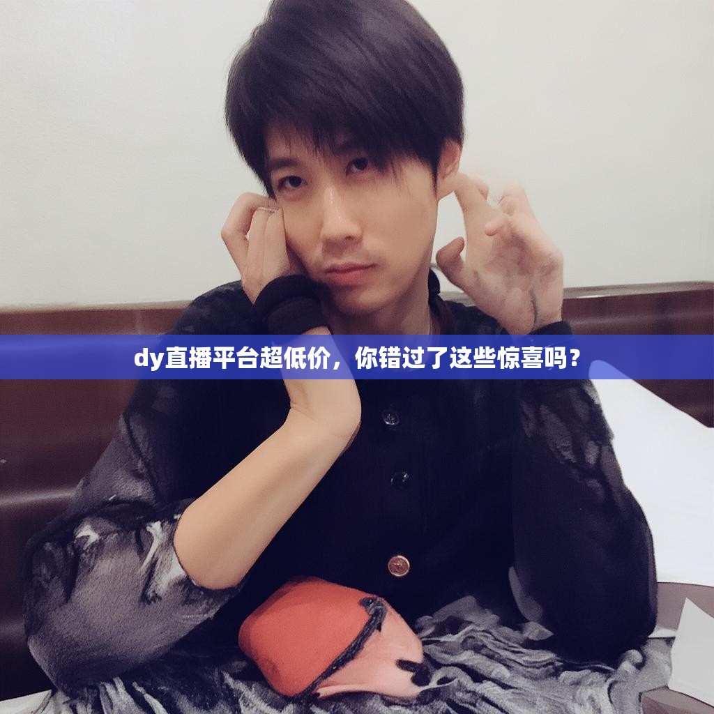 dy直播平台超低价，你错过了这些惊喜吗？