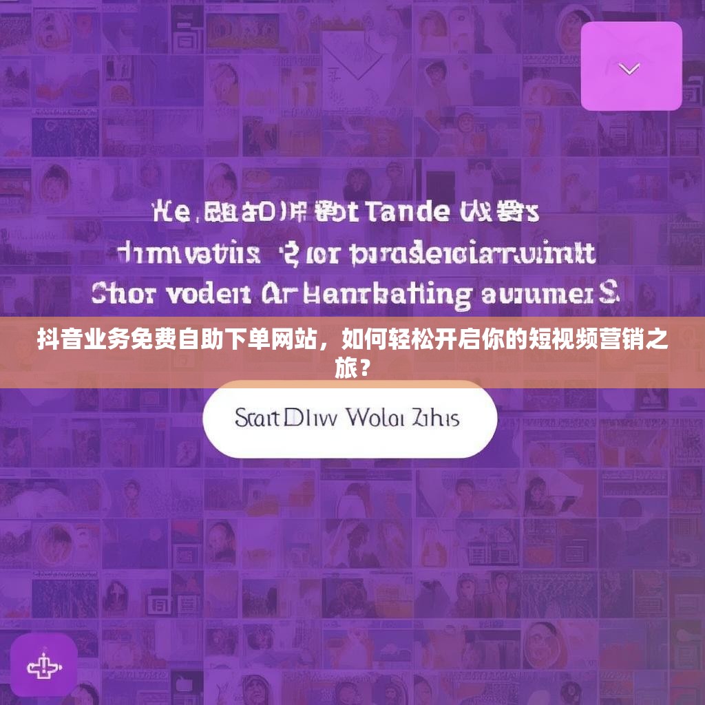 抖音业务免费自助下单网站，如何轻松开启你的短视频营销之旅？