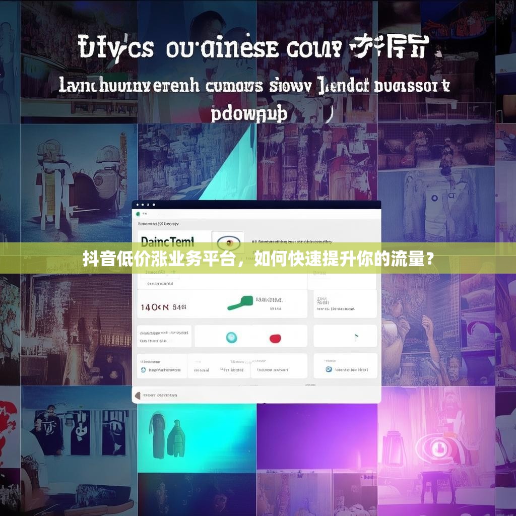 抖音低价涨业务平台，如何快速提升你的流量？