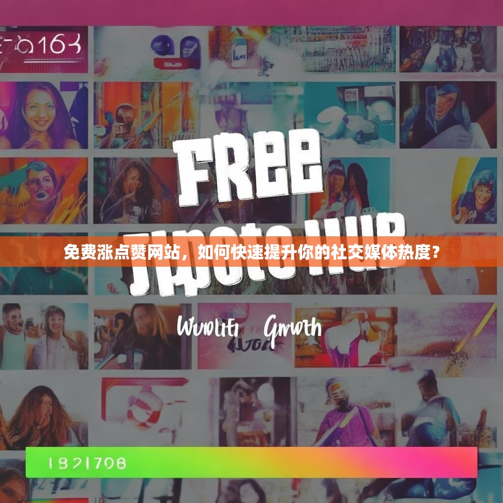 免费涨点赞网站，如何快速提升你的社交媒体热度？