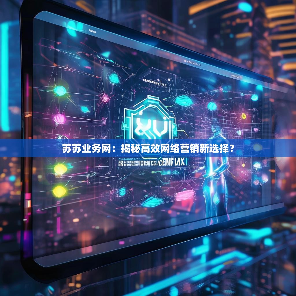 苏苏业务网：揭秘高效网络营销新选择？