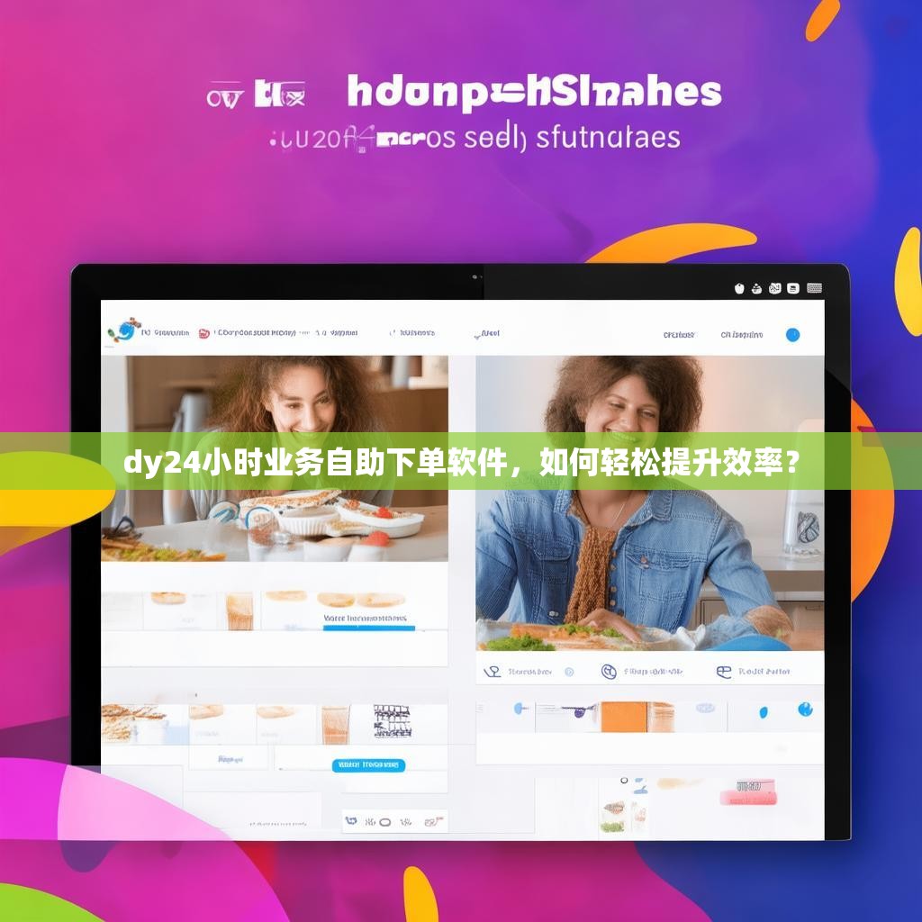 dy24小时业务自助下单软件，如何轻松提升效率？