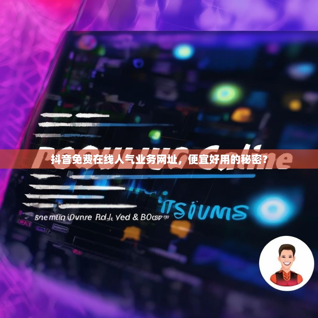 抖音免费在线人气业务网址，便宜好用的秘密？