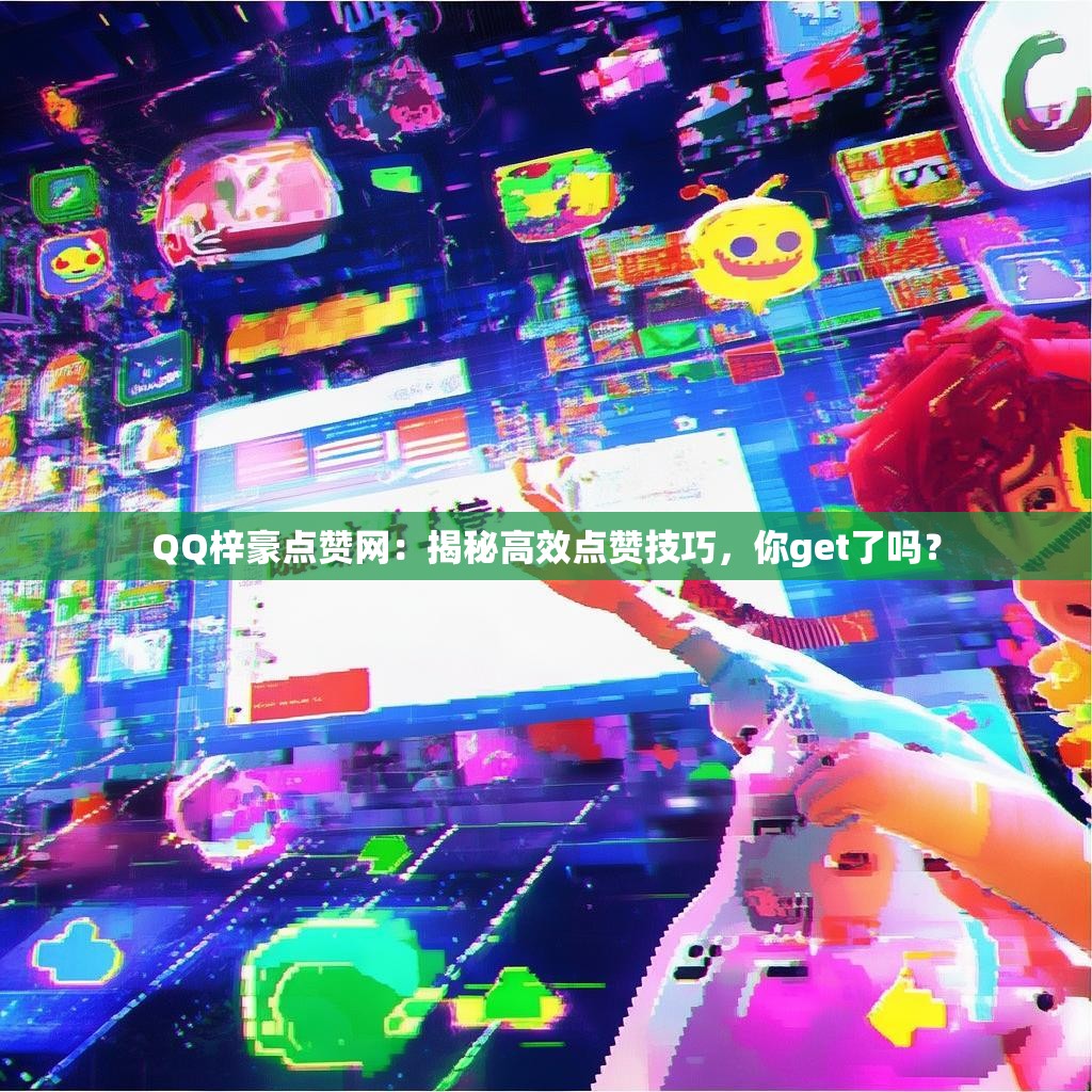 QQ梓豪点赞网：揭秘高效点赞技巧，你get了吗？