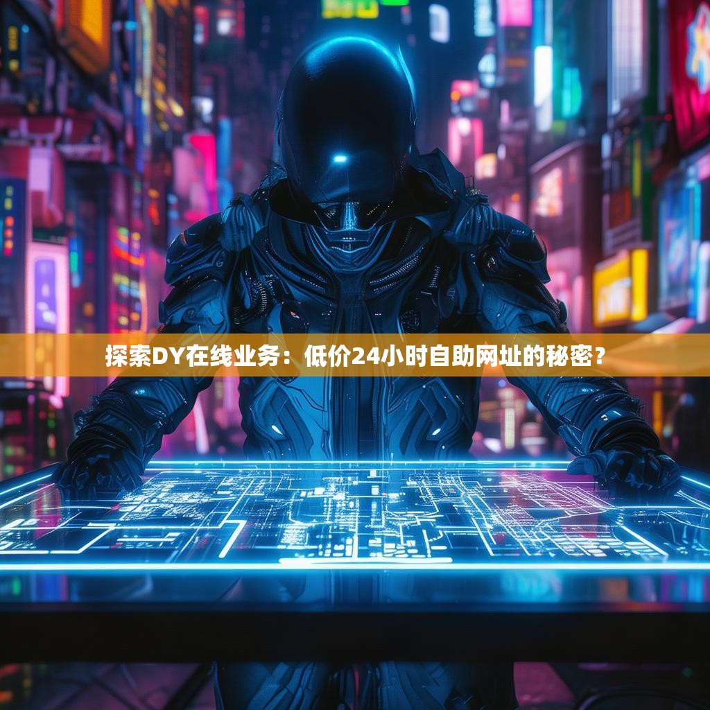 探索DY在线业务：低价24小时自助网址的秘密？