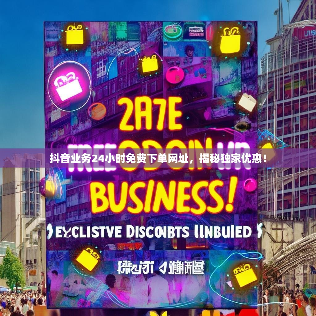 抖音业务24小时免费下单网址，揭秘独家优惠！