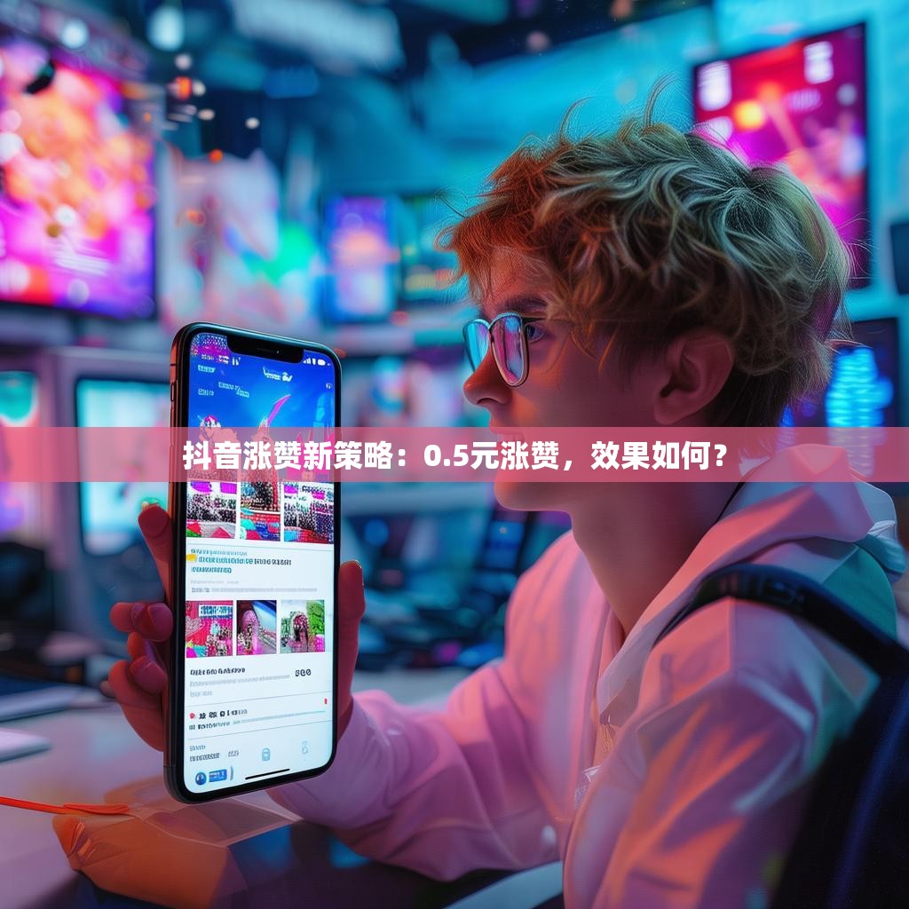 抖音涨赞新策略:0.5元涨赞,效果如何?