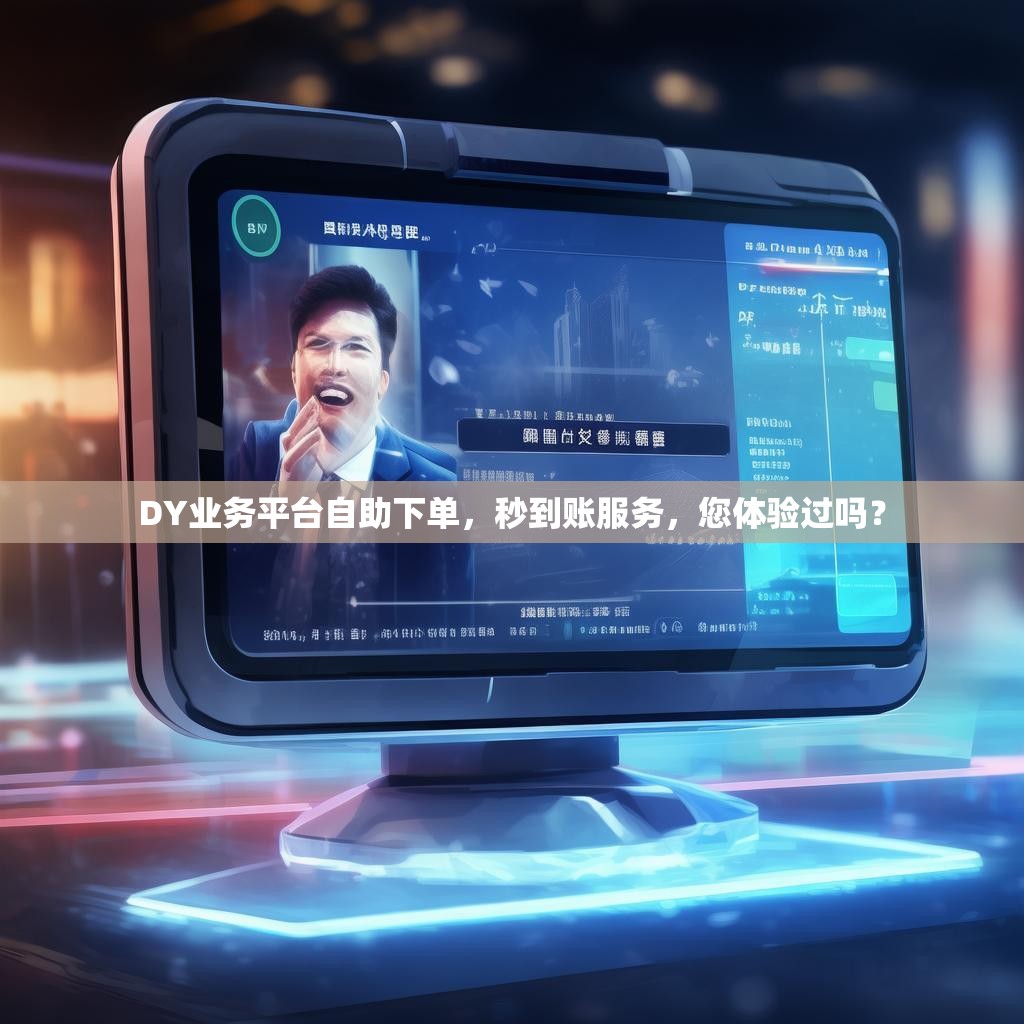 DY业务平台自助下单，秒到账服务，您体验过吗？