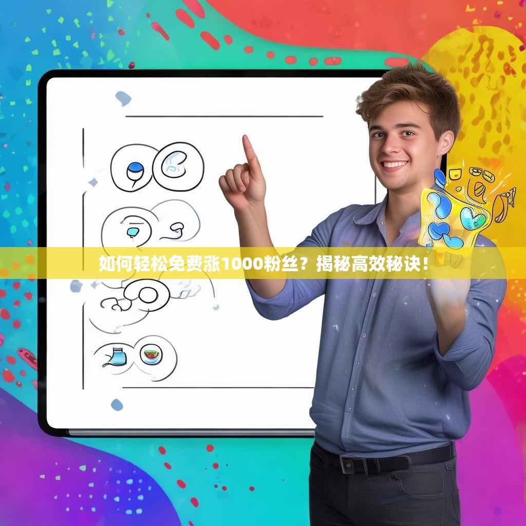 如何轻松免费涨1000粉丝？揭秘高效秘诀！