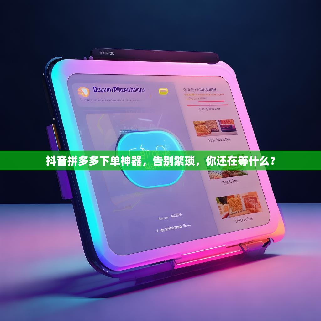 抖音拼多多下单神器，告别繁琐，你还在等什么？