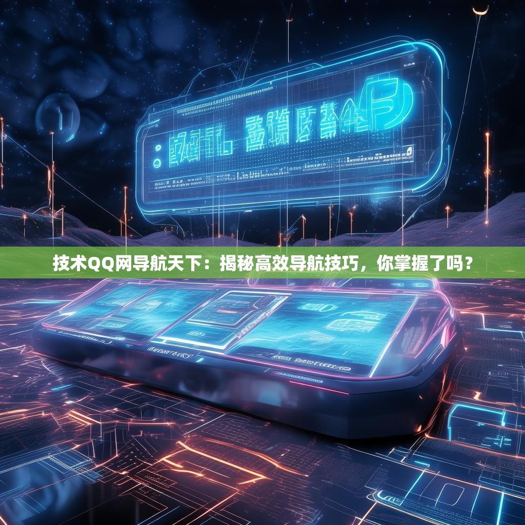 技术QQ网导航天下：揭秘高效导航技巧，你掌握了吗？