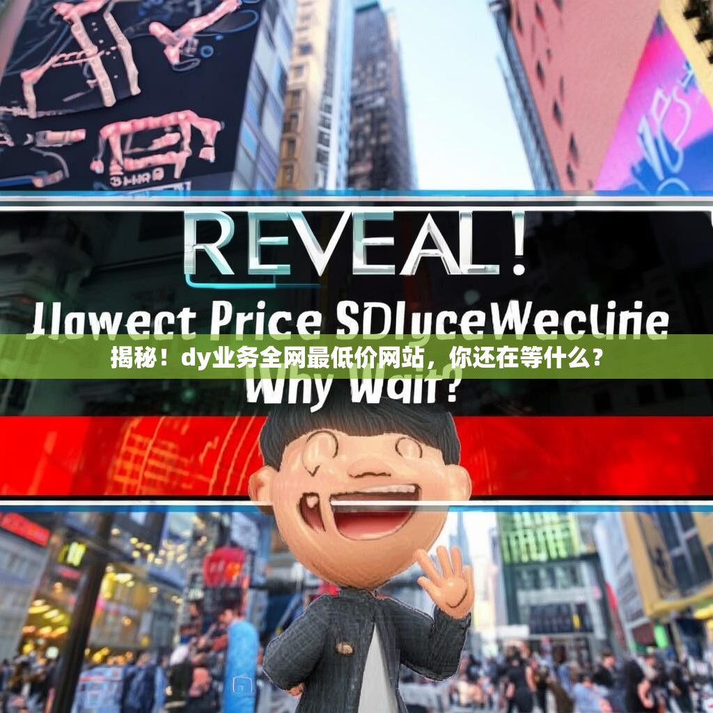 揭秘！dy业务全网最低价网站，你还在等什么？