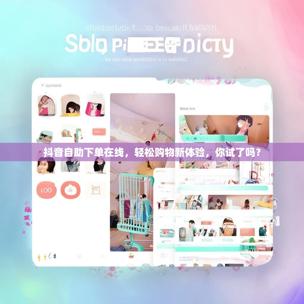 抖音自助下单在线，轻松购物新体验，你试了吗？