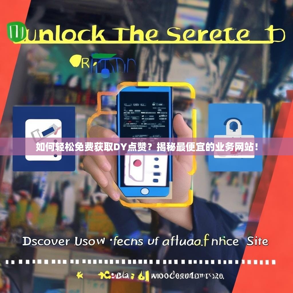 如何轻松免费获取DY点赞？揭秘最便宜的业务网站！